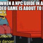 I'm in danger | WHEN A NPC GUIDE IN A VIDEO GAME IS ABOUT TO DIE | image tagged in i'm in danger | made w/ Imgflip meme maker