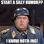Sgt. Schultz | START A SILLY RUMOR?? I KNOW NOTH-ING! | image tagged in sgt schultz | made w/ Imgflip meme maker