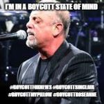 Billy Joel | I'M IN A BOYCOTT STATE OF MIND; #BOYCOTTFOXNEWS #BOYCOTTSINCLAIR #BOYCOTTMYPILLOW #BOYCOTTROSEANNE | image tagged in billy joel | made w/ Imgflip meme maker