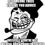 troll dad | IF SOMEONE TRIES TO GIVE YOU ADVICE; JUST YELL " YOU'RE NOT MY REAL DAD " PROBLEM SOLVED | image tagged in troll dad | made w/ Imgflip meme maker