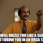 Coach Hines | I WILL DRESS YOU LIKE A SEAL AND THROW YOU IN AN ORCA TANK | image tagged in coach hines,mad tv,comedy | made w/ Imgflip meme maker
