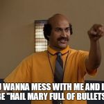 Coach Hines | YOU WANNA MESS WITH ME AND IT'LL BE "HAIL MARY FULL OF BULLETS" | image tagged in coach hines,mad tv,comedy | made w/ Imgflip meme maker