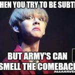BTS Taehyung-derp | WHEN YOU TRY TO BE SUBTLE; BUT ARMY'S CAN SMELL THE COMEBACK | image tagged in bts taehyung-derp | made w/ Imgflip meme maker