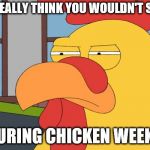 From JBmemegeeek and giveuahint April 2nd to April 8th | YOU REALLY THINK YOU WOULDN'T SEE ME; DURING CHICKEN WEEK? | image tagged in family guy chicken,chicken week | made w/ Imgflip meme maker