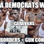 #CARAVANS: DACA Democrats want Open Borders + Gun Control! #QAnon #OMNIBUS #ArmyCorps #BuildTheWALL #NationalSecurity #MAGA | DACA DEMOCRATS WANT; #CARAVANS; OPEN BORDERS + GUN CONTROL! | image tagged in ms13 family pic,crying democrats,illegal immigration,insanity,build the wall,secure the border | made w/ Imgflip meme maker