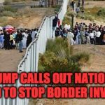 border invasion | TRUMP CALLS OUT NATIONAL GUARD TO STOP BORDER INVASION! | image tagged in border invasion | made w/ Imgflip meme maker
