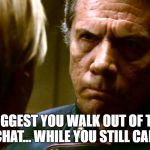 Angry Adama | I SUGGEST YOU WALK OUT OF THIS CHAT... WHILE YOU STILL CAN. | image tagged in angry adama | made w/ Imgflip meme maker