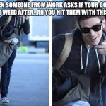Grant gustin meme | WHEN SOMEONE FROM WORK ASKS IF YOUR GONNA SMOKE WEED AFTER...AN YOU HIT THEM WITH THIS LOOK. | image tagged in grant gustin meme | made w/ Imgflip meme maker