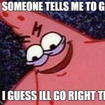Savage Patrick | WHEN SOMEONE TELLS ME TO GO LEFT; ME: I GUESS ILL GO RIGHT THEN | image tagged in savage patrick | made w/ Imgflip meme maker