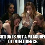 Liberal Tears | EDUCATION IS NOT A MEASUREMENT OF INTELLIGENCE. | image tagged in liberal tears | made w/ Imgflip meme maker