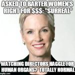 Cecile Richards of Planned Parenthood | ASKED TO BARTER WOMEN'S RIGHT FOR $$$: "SURREAL"; WATCHING DIRECTORS HAGGLE FOR HUMAN ORGANS?  TOTALLY NORMAL | image tagged in cecile richards of planned parenthood | made w/ Imgflip meme maker
