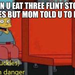 I'm in danger | WHEN U EAT THREE FLINT STONES GUMMIES BUT MOM TOLD U TO EAT TWO | image tagged in i'm in danger | made w/ Imgflip meme maker