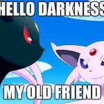 Hello darkness, my old friend | HELLO DARKNESS; MY OLD FRIEND | image tagged in umbreon and espeon | made w/ Imgflip meme maker