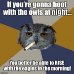 Art Student Owl Meme | If you’re gonna hoot with the owls at night... You better be able to RISE with the eagles in the morning! | image tagged in memes,art student owl | made w/ Imgflip meme maker