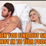 man and woman in bed | WHEN YOU FIND OUT SHE'S NOT IN TO TIDE PODS | image tagged in man and woman in bed | made w/ Imgflip meme maker