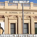 Stop bullying me, Imgflip! | F*** YOU IMGFLIP; FOR DISAPPROVING MY POSTS FOR NO REASON | image tagged in school of farts,middle finger,farts,f you | made w/ Imgflip meme maker
