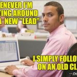 Shit clients say | WHENEVER I'M WAITING AROUND FOR  A  NEW "LEAD"; I SIMPLY FOLLOW-UP ON AN OLD CLIENT; -- Doug Spector | image tagged in shit clients say | made w/ Imgflip meme maker