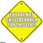 Baby on board | YOU ARE NOT SKILLED ENOUGH FOR THIS LEVEL | image tagged in baby on board | made w/ Imgflip meme maker