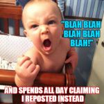 I'm dJying Of Laughter Over Here!  | WHEN SOMEONE SEES MY AWESOME MEME MAKE THE FRONT PAGE; "BLAH BLAH BLAH BLAH BLAH!"; AND SPENDS ALL DAY CLAIMING I REPOSTED INSTEAD OF TRYING TO GET HIS LAME MEMES TO THE FRONT PAGE | image tagged in angry baby | made w/ Imgflip meme maker