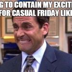 Michael Scott | TRYING TO CONTAIN MY EXCITEMENT FOR CASUAL FRIDAY LIKE: | image tagged in michael scott | made w/ Imgflip meme maker