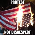 Flag Burning Upside Down | PROTEST; NOT DISRESPECT | image tagged in flag burning upside down,protest,protests,flag,flags,flag burning | made w/ Imgflip meme maker