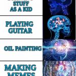 My art forms | DRAWING STUFF AS A KID; PLAYING GUITAR; OIL PAINTING; MAKING MEMES | image tagged in expanding brain v40,expanding brain,memes,funny | made w/ Imgflip meme maker