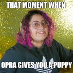 Creeper | THAT MOMENT WHEN; OPRA GIVES YOU A PUPPY | image tagged in creeper | made w/ Imgflip meme maker