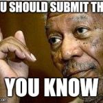 Morgan Freeman says.... | YOU SHOULD SUBMIT THAT; YOU KNOW | image tagged in morgan freeman,meme,do it,winner,submit | made w/ Imgflip meme maker
