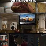 gta 5  | AHHH LETS WATCH SOME FORNITE; DIE | image tagged in gta 5 | made w/ Imgflip meme maker