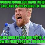 Connor mcgregor laughing | CONNOR MCGREGOR BACK INSIDE A CAGE AND IS PREPARING TO FIGHT; AS POLICE ARREST HIM AND PUT IN  A CELL AND NOW HE FIGHTS FOR HIS FREEDOM TODAY | image tagged in connor mcgregor laughing | made w/ Imgflip meme maker