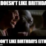 He doesn't like you | HE DOESN'T LIKE BRITHDAYS; I DON'T LIKE BIRTHDAYS EITHER | image tagged in he doesn't like you | made w/ Imgflip meme maker