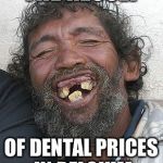 Ugly people | THE RESULT; OF DENTAL PRICES IN BELGIUM | image tagged in ugly people | made w/ Imgflip meme maker