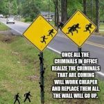 Alien Crossing Sign | ONCE ALL THE CRIMINALS IN OFFICE REALIZE THE CRIMINALS THAT ARE COMING WILL WORK CHEAPER AND REPLACE THEM ALL, THE WALL WILL GO UP. | image tagged in alien crossing sign | made w/ Imgflip meme maker