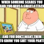 shart attack scared  | WHEN SOMEONE SCARES YOU AND YOU HAVE A SHART ATTACK; AND YOU DON'T WANT THEM TO KNOW YOU SHIT YOUR PANTS | image tagged in nervous peter,funny | made w/ Imgflip meme maker