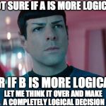 Conflicted Spock | NOT SURE IF A IS MORE LOGICAL; OR IF B IS MORE LOGICAL; LET ME THINK IT OVER AND MAKE A COMPLETELY LOGICAL DECISION | image tagged in conflicted spock | made w/ Imgflip meme maker
