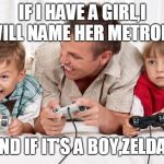 Gamer's Family | IF I HAVE A GIRL,I WILL NAME HER METROID; AND IF IT'S A BOY,ZELDA ! | image tagged in gamer's family | made w/ Imgflip meme maker