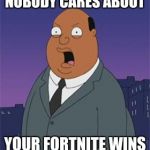 Angry Ollie Williams | NOBODY CARES ABOUT; YOUR FORTNITE WINS | image tagged in angry ollie williams | made w/ Imgflip meme maker