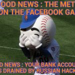 America's pastime has always been greed | GOOD NEWS : THE METS WON THE FACEBOOK GAME; BAD NEWS : YOUR BANK ACCOUNT WAS DRAINED BY RUSSIAN HACKERS | image tagged in mr met,corporate greed,baseball,russian hackers,facebook problems | made w/ Imgflip meme maker
