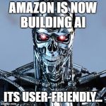 AI | AMAZON IS NOW BUILDING AI; ITS USER-FRIENDLY... | image tagged in ai | made w/ Imgflip meme maker