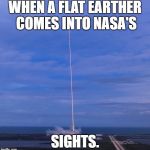 Nasa Death Laser | WHEN A FLAT EARTHER COMES INTO NASA'S; SIGHTS. | image tagged in nasa death laser | made w/ Imgflip meme maker