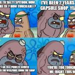 Too Tough :D | I'VE BEEN 2 YEARS USING CAPSULE SHOP, YEAH SO ? WELCOME TO SALTY SPITOON, HOW TOUGH ARE YA ?
HOW TOUCH AM I ? I DIDN'T GO TO A PRIVATE SERVER OR REMOVED THE WEAPONS FROM THE SHOP; YOU'RE TOO TOUGH FOR ME, RIGHT THIS WAY | image tagged in welcome to the salty spitoon,crossfire,crossfire meme,memes,crossfire europe,capsule shop | made w/ Imgflip meme maker