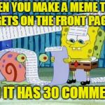 Spongebob List | WHEN YOU MAKE A MEME THAT GETS ON THE FRONT PAGE; AND IT HAS 30 COMMENTS | image tagged in spongebob list | made w/ Imgflip meme maker