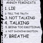 blank paper | THINGS MEN DO THAT ANNOY FEMINISTS; 1. LIE; 2. TELL THE TRUTH; 3. NOT TALKING; 4. TALKING; 5. BEING TOO EMOTIONAL; 6. NOT SHOWING EMOTION; 7. BREATHE | image tagged in blank paper | made w/ Imgflip meme maker