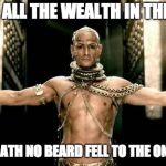 300 Generous God | DESPITE ALL THE WEALTH IN THE WORLD; HE WHO HATH NO BEARD FELL TO THE ONE WITH IT | image tagged in 300 generous god | made w/ Imgflip meme maker