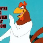 It's chicken week! April 2-8!  | I SAY, I HEAR  THEY'RE HAVING CHICKEN WEEK DOWN AT IMGFLIP SON! | image tagged in foghorn leghorn,chicken week,get on down there son | made w/ Imgflip meme maker