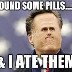 Little Romney | I FOUND SOME PILLS......... & I ATE THEM | image tagged in pills | made w/ Imgflip meme maker
