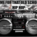 Old School Hip Hop | HIP HOP; TIME FOR THAT OLD SCHOOL | image tagged in old school hip hop | made w/ Imgflip meme maker