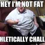 fat guy hates | HEY I'M NOT FAT; I'M ATHLETICALLY CHALLENGED | image tagged in fat guy hates | made w/ Imgflip meme maker