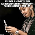 Life’s decisions  | WHEN YOU DISCOVER THE AUTO TEXT FEATURE CAN HELP YOU MAKE THOSE TOUGH DECISIONS IN YOUR LIFE... | image tagged in ludacris texting,text,auto text,texting,choices | made w/ Imgflip meme maker