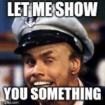Fire Marshall Bill | LET ME SHOW; YOU SOMETHING | image tagged in fire marshall bill | made w/ Imgflip meme maker